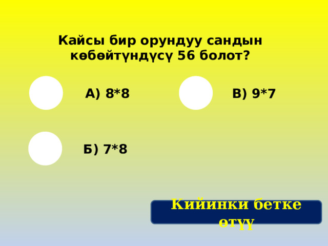 Кайсы бир орундуу сандын көбөйтүндүсү 56 болот? А) 8*8 В) 9*7 Б) 7*8 Кийинки бетке өтүү 