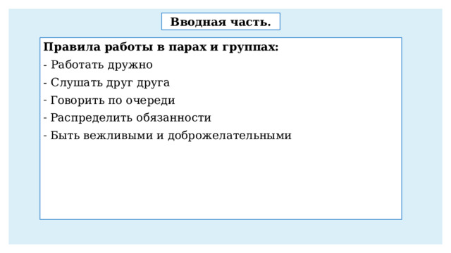Вводная часть. Правила работы в парах и группах: - Работать дружно - Слушать друг друга Говорить по очереди Распределить обязанности Быть вежливыми и доброжелательными 