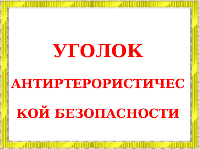 УГОЛОК АНТИРТЕРОРИСТИЧЕСКОЙ БЕЗОПАСНОСТИ 