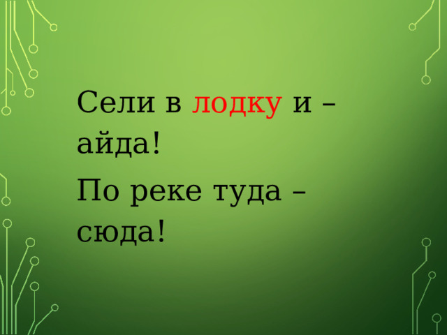   Сели в лодку и – айда! По реке туда – сюда!       