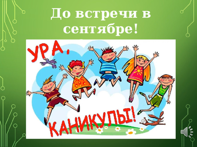 До встречи в сентябре! Во 2 классе! 