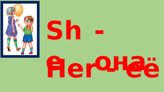 She - она Her - её 