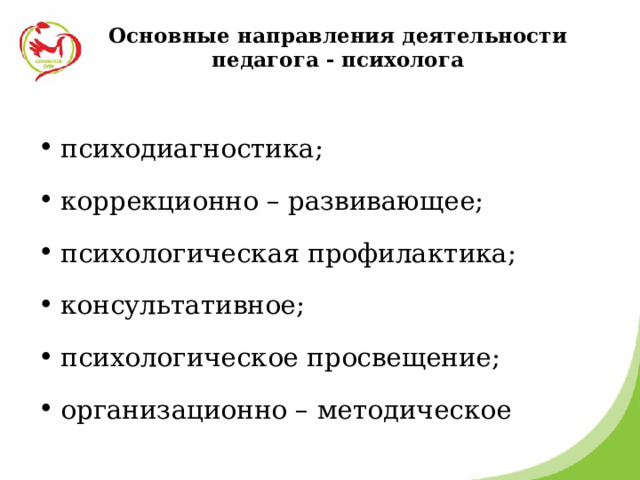  Основные направления деятельности педагога - психолога   психодиагностика; коррекционно – развивающее; психологическая профилактика; консультативное; психологическое просвещение; организационно – методическое 