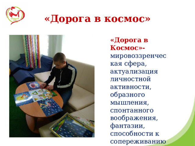 «Дорога в космос» «Дорога в Космос»- мировоззренческая сфера, актуализация личностной активности, образного мышления, спонтанного воображения, фантазии, способности к сопереживанию.   