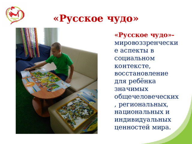 «Русское чудо» «Русское чудо»- мировоззренческие аспекты в социальном контексте, восстановление для ребёнка значимых общечеловеческих, региональных, национальных и индивидуальных ценностей мира. 
