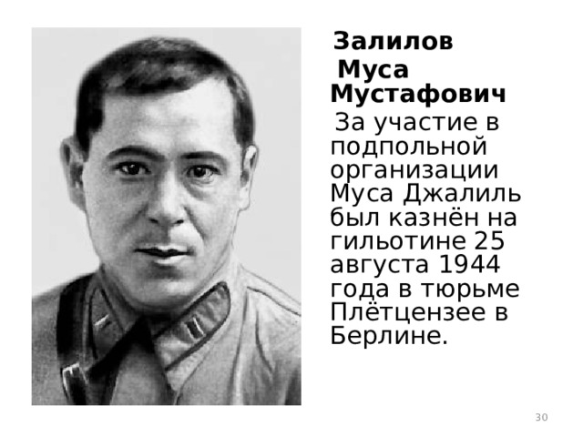  Залилов  Муса Мустафович  За участие в подпольной организации Муса Джалиль был казнён на гильотине 25 августа 1944 года в тюрьме Плётцензее в Берлине.  