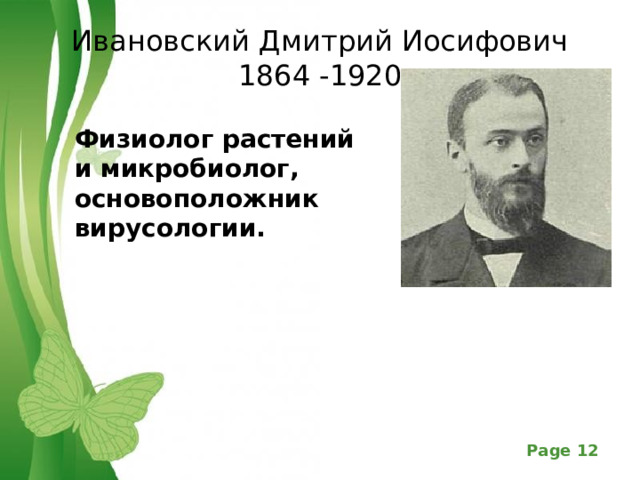 Ивановский Дмитрий Иосифович  1864 -1920 Физиолог растений и микробиолог, основоположник  вирусологии. 
