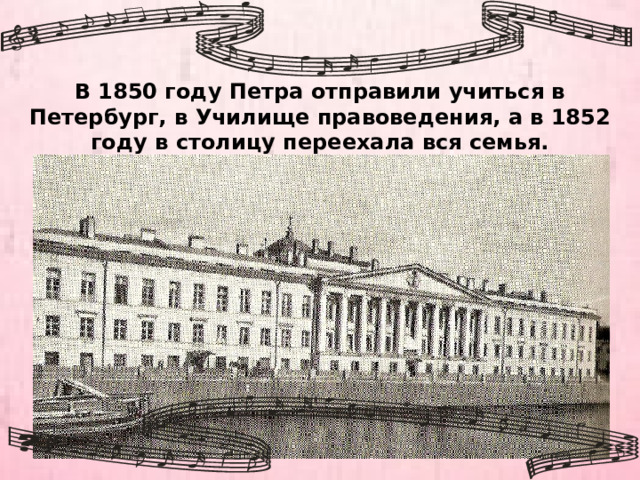 В 1850 году Петра отправили учиться в Петербург, в Училище правоведения, а в 1852 году в столицу переехала вся семья. 
