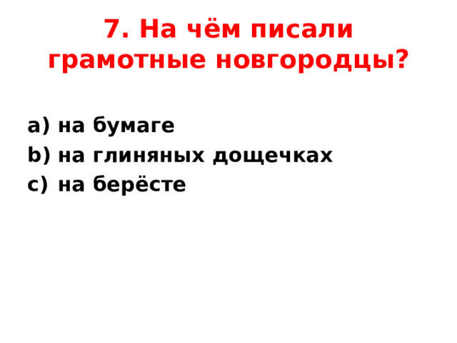 7. На чём писали грамотные новгородцы? на бумаге на глиняных дощечках на берёсте  