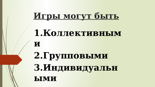 Игры могут быть  1.Коллективными 2.Групповыми 3.Индивидуальными 