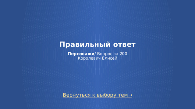 Правильный ответ   Персонажи / Вопрос за 200  Королевич Елисей Вернуться к выбору тем→  