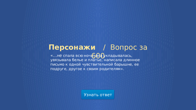 Персонажи /  Вопрос за 600   «…не  спала всю ночь; она укладывалась, увязывала белье и платье, написала длинное письмо к одной чувствительной барышне, ее подруге, другое к своим родителям». Узнать ответ  