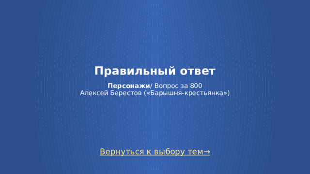Правильный ответ   Персонажи / Вопрос за 800  Алексей Берестов («Барышня-крестьянка») Вернуться к выбору тем→  