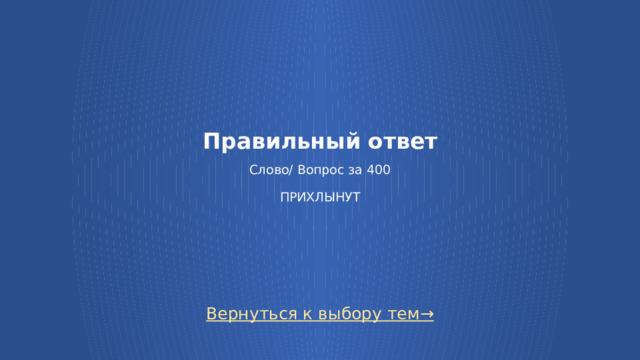 Правильный ответ   Слово/ Вопрос за 400   ПРИХЛЫНУТ Вернуться к выбору тем→  