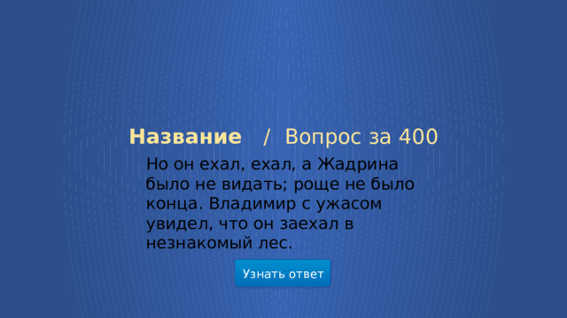 Название /  Вопрос за 400  Но он ехал, ехал, а Жадрина было не видать; роще не было конца. Владимир с ужасом увидел, что он заехал в незнакомый лес.  Узнать ответ  