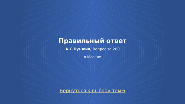 Правильный ответ   А.С.Пушкин / Вопрос за 200   в Москве Вернуться к выбору тем→  