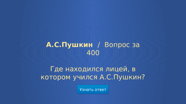 А.С.Пушкин /  Вопрос за 400 Где находился лицей, в котором учился А.С.Пушкин? Узнать ответ  