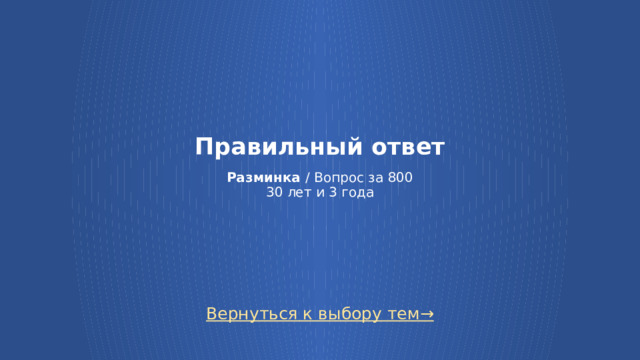 Правильный ответ   Разминка / Вопрос за 800  30 лет и 3 года Вернуться к выбору тем→  