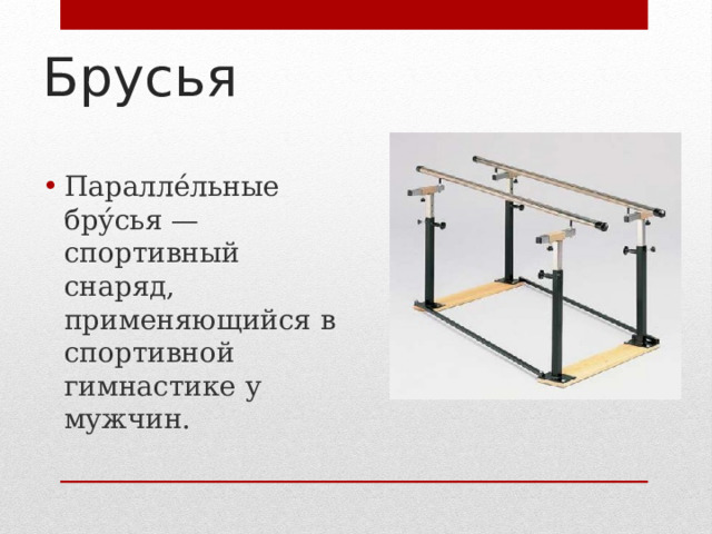 Брусья Паралле́льные бру́сья — спортивный снаряд, применяющийся в спортивной гимнастике у мужчин. 