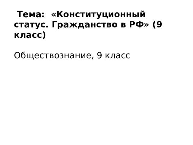  Тема: «Конституционный статус. Гражданство в РФ» (9 класс)  Обществознание, 9 класс   