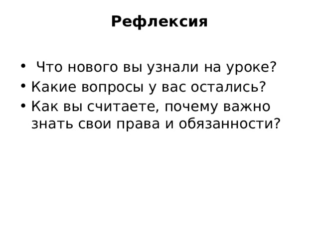Рефлексия     Что нового вы узнали на уроке? Какие вопросы у вас остались? Как вы считаете, почему важно знать свои права и обязанности? 
