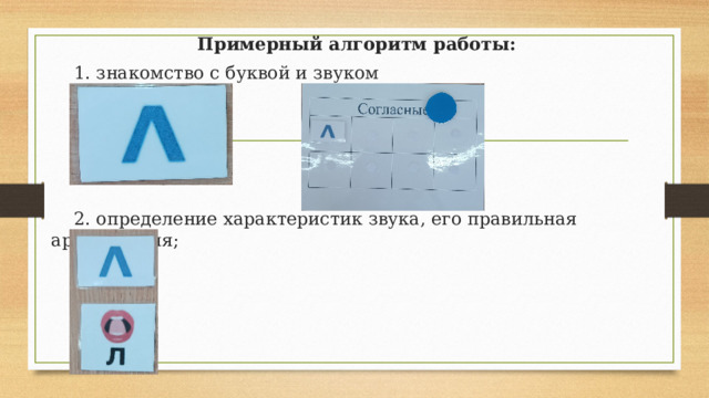 Примерный алгоритм работы:  1. знакомство с буквой и звуком  2. определение характеристик звука, его правильная артикуляция; 