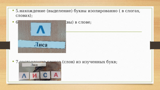 5.нахождение (выделение) буквы изолированно ( в слогах, словах); 6. выделение звука (буквы) в слове; 7.составление слогов (слов) из изученных букв; 