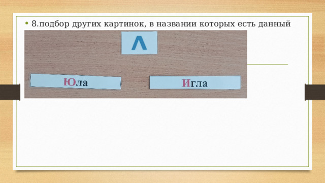 8.подбор других картинок, в названии которых есть данный звук (буква) 