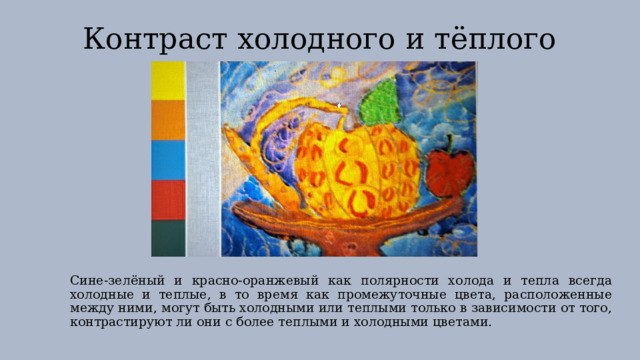 Контраст холодного и тёплого Сине-зелёный и красно-оранжевый как полярности холода и тепла всегда холодные и теплые, в то время как промежуточные цвета, расположенные между ними, могут быть холодными или теплыми только в зависимости от того, контрастируют ли они с более теплыми и холодными цветами. 