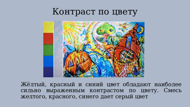 Контраст по цвету Жёлтый, красный и синий цвет обладают наиболее сильно выраженным контрастом по цвету. Смесь желтого, красного, синего дает серый цвет 