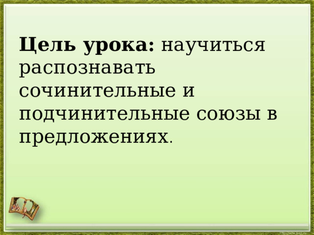 Цель урока: научиться распознавать сочинительные и подчинительные союзы в предложениях . 