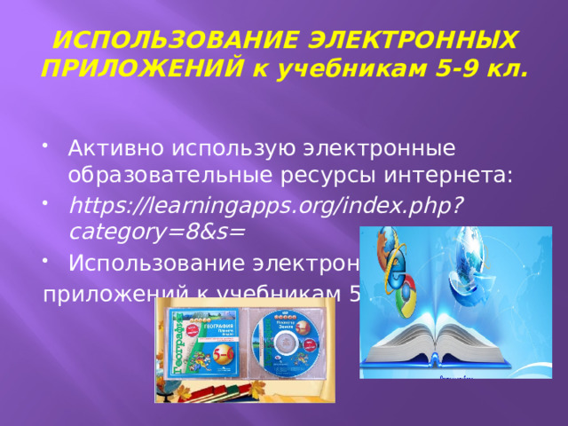 ИСПОЛЬЗОВАНИЕ ЭЛЕКТРОННЫХ ПРИЛОЖЕНИЙ к учебникам 5-9 кл. Активно использую электронные образовательные ресурсы интернета: https://learningapps.org/index.php?category=8&s= Использование электронных приложений к учебникам 5-9 кл. 