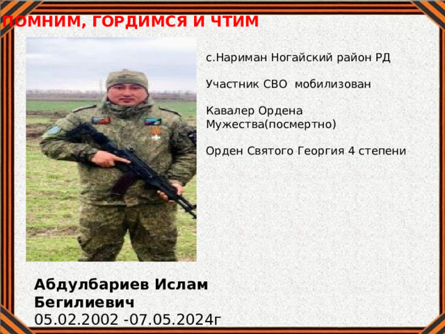 ПОМНИМ, ГОРДИМСЯ И ЧТИМ с.Нариман Ногайский район РД Участник СВО мобилизован Кавалер Ордена Мужества(посмертно) Орден Святого Георгия 4 степени Абдулбариев Ислам Бегилиевич 05.02.2002 -07.05.2024г 