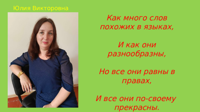 Юлия Викторовна Как много слов похожих в языках,  И как они разнообразны,  Но все они равны в правах,  И все они по-своему прекрасны. 