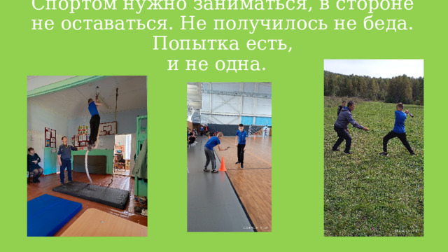 Спортом нужно заниматься, в стороне не оставаться. Не получилось не беда. Попытка есть,  и не одна. 