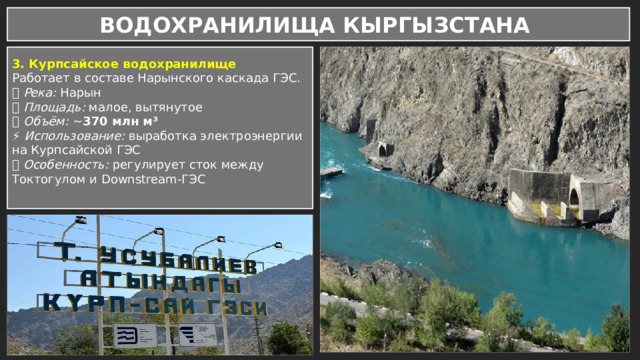 ВОДОХРАНИЛИЩА КЫРГЫЗСТАНА  3. Курпсайское водохранилище Работает в составе Нарынского каскада ГЭС. 📍 Река: Нарын 📐 Площадь: малое, вытянутое 💧 Объём: ~ 370 млн м³ ⚡ Использование: выработка электроэнергии на Курпсайской ГЭС 🧩 Особенность: регулирует сток между Токтогулом и Downstream-ГЭС 