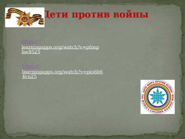 Дети против войны https:// learningapps.org/watch?v=pfosphw8525  https:// learningapps.org/watch?v=pio6b64vn25  