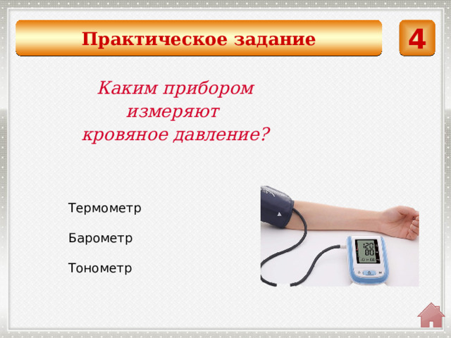 Практическое задание 4 Каким прибором измеряют кровяное давление?  Термометр Барометр Тонометр 
