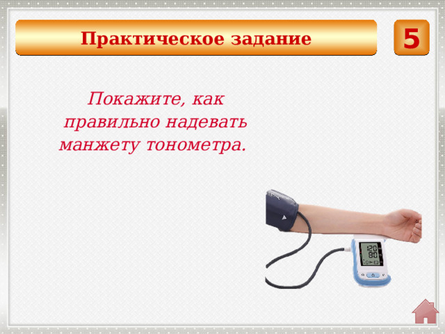 Практическое задание 5   Покажите, как правильно надевать манжету тонометра. 