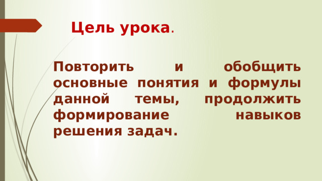Цель урока . Повторить и обобщить основные понятия и формулы данной темы, продолжить формирование навыков решения задач. 