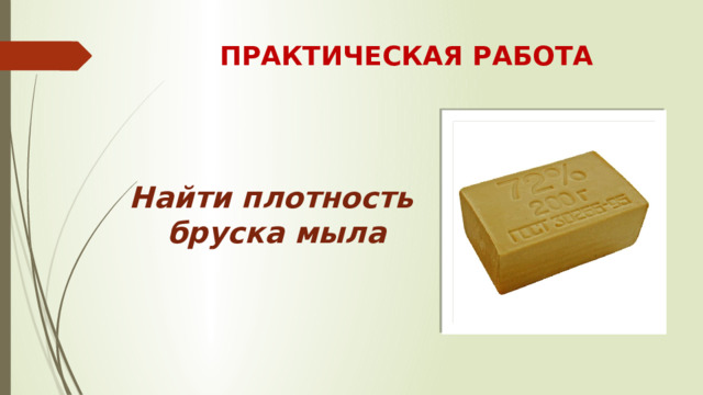 ПРАКТИЧЕСКАЯ РАБОТА Найти плотность бруска мыла 