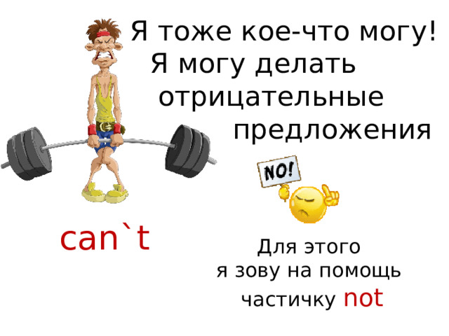 Я тоже кое-что могу! Я могу делать отрицательные  предложения can`t Для этого я зову на помощь частичку not 