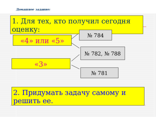 Домашнее задание: 1. Для тех, кто получил сегодня оценку: № 784 «4» или «5» № 782, № 788 «3» № 781 2. Придумать задачу самому и решить ее. 