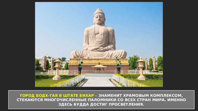 ГОРОД БОДХ-ГАЯ В ШТАТЕ БИХАР – ЗНАМЕНИТ ХРАМОВЫМ КОМПЛЕКСОМ, СТЕКАЮТСЯ МНОГОЧИСЛЕННЫЕ ПАЛОМНИКИ СО ВСЕХ СТРАН МИРА. ИМЕННО ЗДЕСЬ БУДДА ДОСТИГ ПРОСВЕТЛЕНИЯ. 