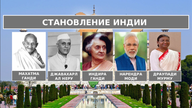СТАНОВЛЕНИЕ ИНДИИ МАХАТМА ГАНДИ ДЖАВАХАРЛАЛ НЕРУ ИНДИРА ГАНДИ НАРЕНДРА МОДИ ДРАУПАДИ МУРМУ 