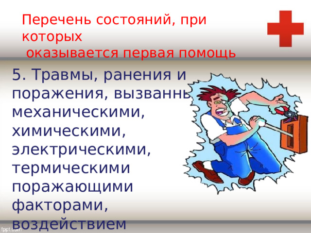 Перечень состояний, при которых  оказывается первая помощь 5. Травмы, ранения и поражения, вызванные механическими, химическими, электрическими, термическими поражающими факторами, воздействием излучения. 