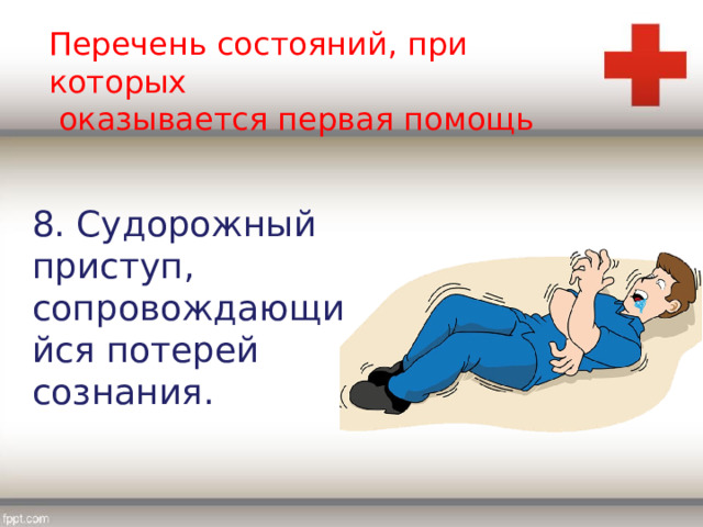 Перечень состояний, при которых  оказывается первая помощь 8. Судорожный приступ, сопровождающийся потерей сознания. 