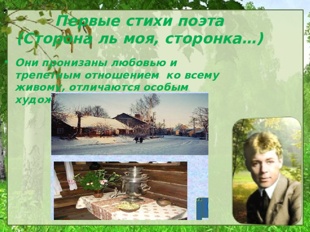 Первые стихи поэта  (Сторона ль моя, сторонка…) Они пронизаны любовью и трепетным отношением ко всему живому, отличаются особым художественным строем. 