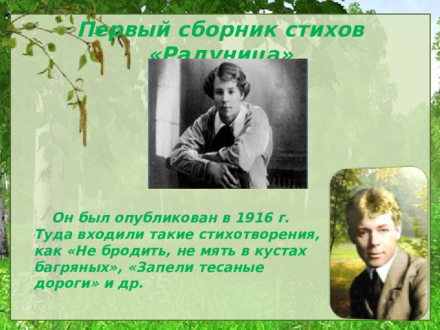 Первый сборник стихов «Радуница»   Он был опубликован в 1916 г. Туда входили такие стихотворения, как «Не бродить, не мять в кустах багряных», «Запели тесаные дороги» и др. 