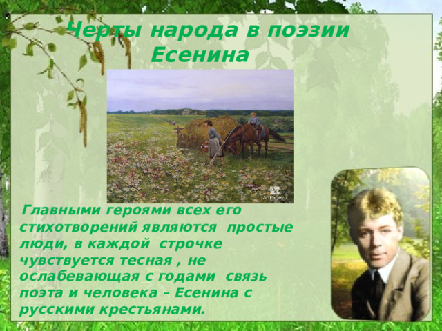  Черты народа в поэзии Есенина  Главными героями всех его стихотворений являются простые люди, в каждой строчке чувствуется тесная , не ослабевающая с годами связь поэта и человека – Есенина с русскими крестьянами. 